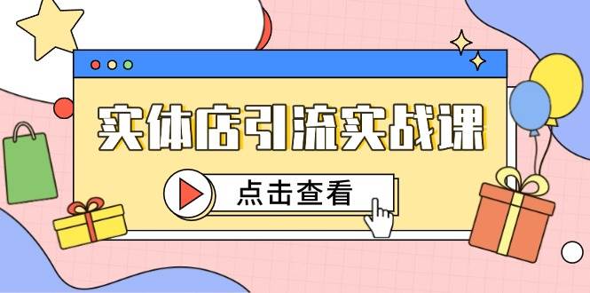 实体店引流实战课，短视频认知+抖加投放，精准对标百客进店| 网创圈