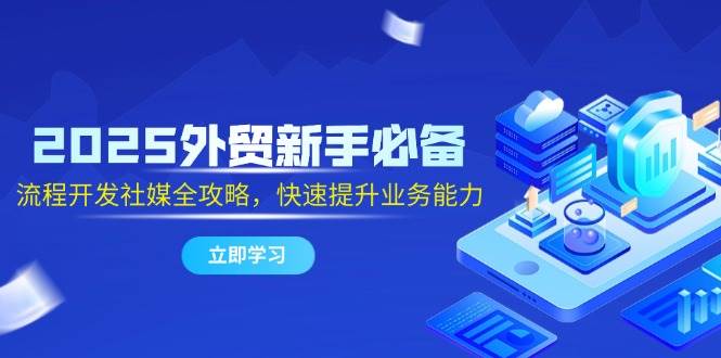 2025外贸新手必备，流程开发社媒全攻略，快速提升业务能力| 网创圈