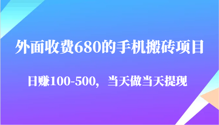 外面收费680的手机搬砖项目，日赚100-500完全没有问题，当天做当天提现| 网创圈