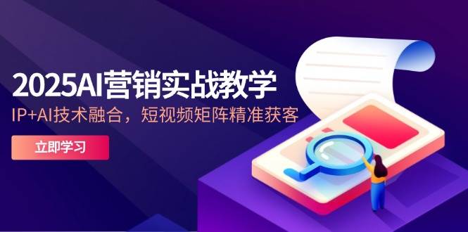 2025AI营销实战教学，IP+AI技术融合，短视频矩阵精准获客| 网创圈