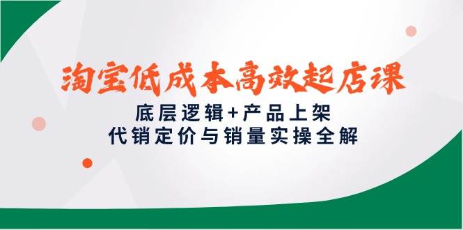 淘宝低成本高效起店课，底层逻辑+产品上架，代销定价与销量实操全解| 网创圈