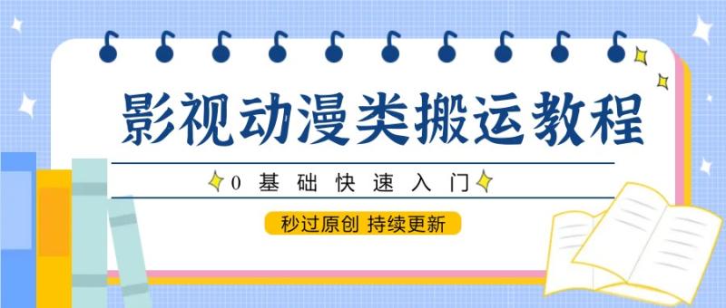 影视动漫类搬运教程，0基础快速入门，秒过原创 持续更新| 网创圈