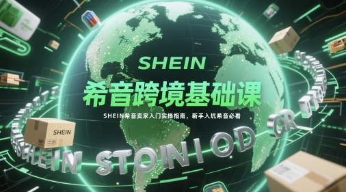 希音跨境基础课，SHEIN希音卖家入门实操指南，新手入坑希音必看| 网创圈