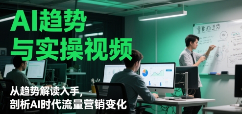 AI趋势与实操视频，从趋势解读入手，剖析AI时代流量营销变化| 网创圈