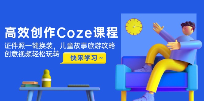 （14707期）高效创作Coze课程，证件照一键换装，儿童故事旅游攻略，创意视频轻松玩转| 网创圈