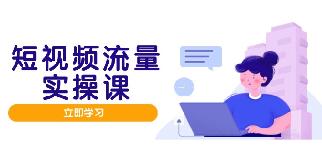 （14727期）短视频流量实战班，人设打造内容优化，矩阵投放管控有序，助力流量变现路| 网创圈