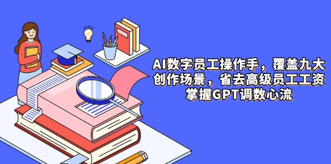 （14740期）AI数字员工操作手，9大场景内容创作，省去高级员工工资，掌握GPT调数心流| 网创圈