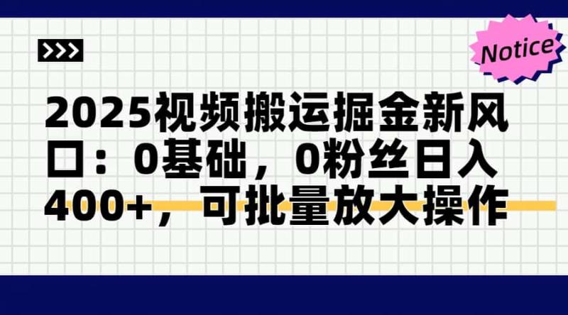 （14754期）2025视频搬运掘金新风口:0基础，0粉丝日入400+，可批量放大操作| 网创圈