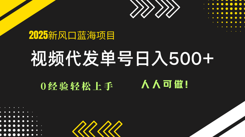 （14749期）2025视频代发蓝海项目：0经验轻松上手，单号日入500+，人人可做！| 网创圈