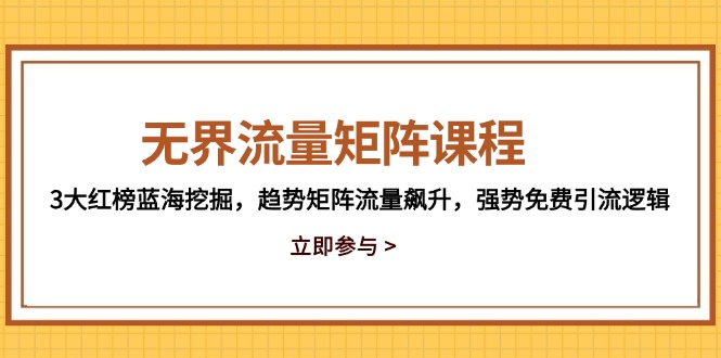 （14763期）无界流量矩阵课程，3大红榜蓝海挖掘，趋势矩阵流量飙升，强势免费引流逻辑| 网创圈
