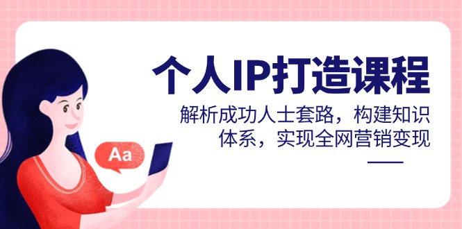 （14777期）个人IP打造课程，解析成功人士套路，构建知识体系，实现全网营销变现| 网创圈