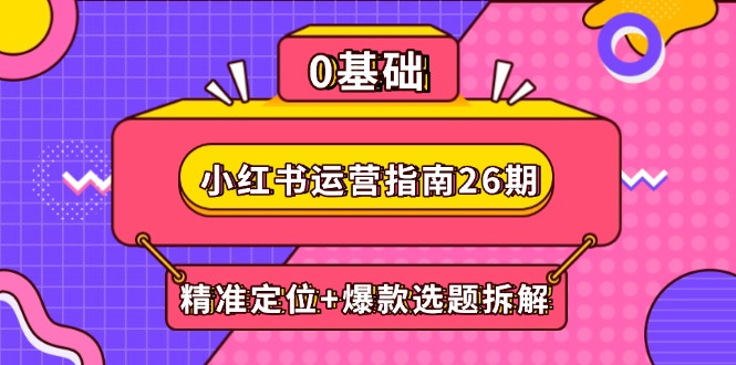 （14795期）小红书运营指南26期：精准定位+爆款选题拆解,DeepSeek辅助创作与电商变现| 网创圈