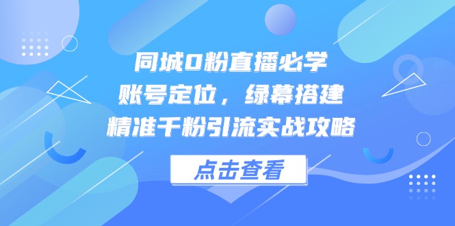 （14827期）同城0粉直播必学，账号定位，绿幕搭建，精准千粉引流实战攻略| 网创圈