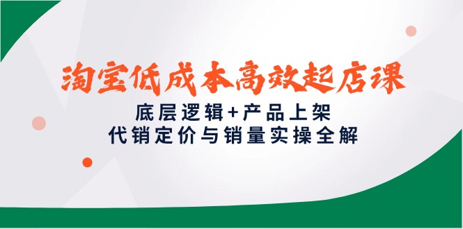 （14842期）淘宝低成本高效起店课，底层逻辑+产品上架，代销定价与销量实操全解| 网创圈