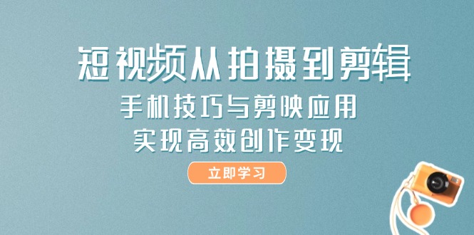 （14867期）短视频从拍摄到剪辑，手机技巧与剪映应用，实现高效创作变现| 网创圈