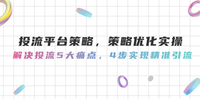 （14862期）投流平台策略，策略优化实操，解决投流5大痛点，4步实现精准引流| 网创圈