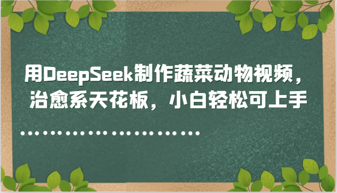 用DeepSeek制作蔬菜动物视频，治愈系天花板，小白轻松可上手| 网创圈