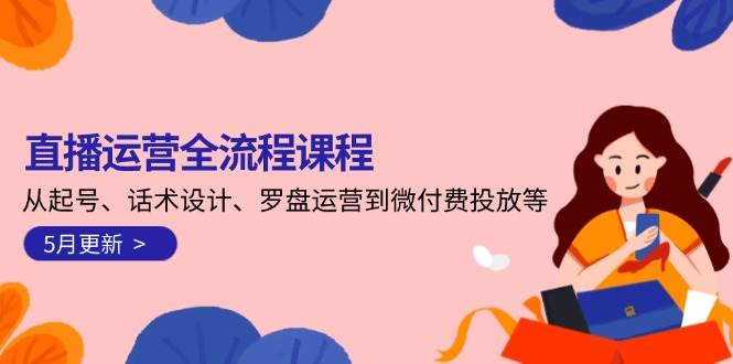 直播运营全流程课程-5月更新：从起号、话术设计、罗盘运营到微付费投放等| 网创圈