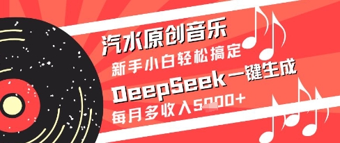 汽水原创音乐DeepSeek一键生成新手小白轻松搞定每月多收入5k+| 网创圈
