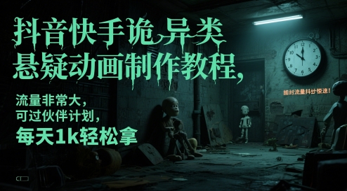 抖音快手诡异类悬疑动画制作教程，流量非常大，可过伙伴计划，每天1k轻松拿| 网创圈