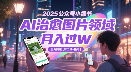 2025公众号小绿书AI治愈图片领域，月入过W，蓝海赛道【附工具+指令】| 网创圈