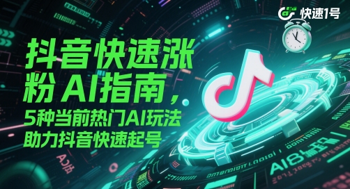 抖音快速涨粉AI指南，5种当前热门AI玩法，助力抖音快速起号| 网创圈