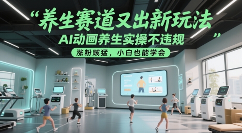养生赛道又出新玩法，AI动画养生实操不违规，涨粉贼猛，小白也能学会| 网创圈