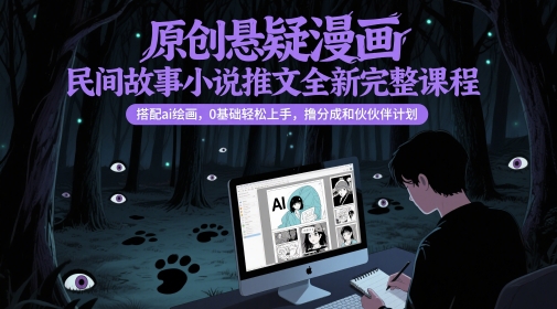 原创悬疑漫画民间故事小说推文全新完整课程， 搭配ai绘画，0基础轻松上手，撸分成和伙伴计划| 网创圈