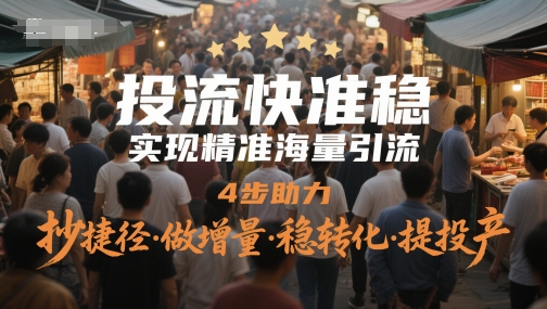 投流快准稳，实现精准海量引流，4步助力，抄捷径·做增量·稳转化·提投产| 网创圈