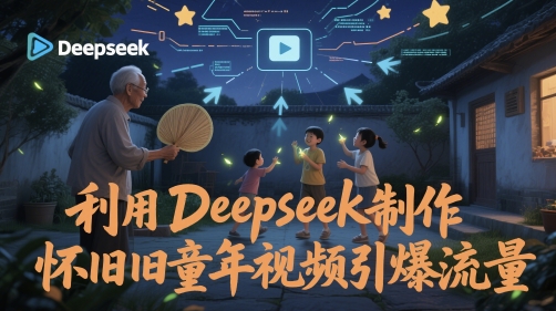 利用Deepseek制作怀旧童年视频引爆流量| 网创圈