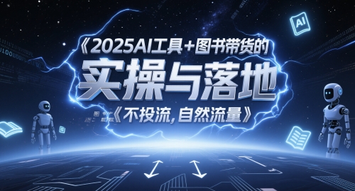 2025AI工具+图书带货的实操与落地，图文起号带货全攻略，不投流，自然流量| 网创圈