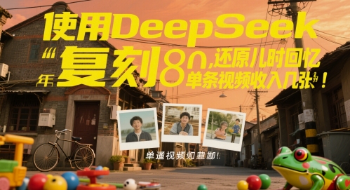 使用DeepSeek复刻80后童年，还原儿时回忆，单条视频收入几张| 网创圈