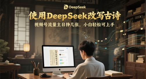 使用DeepSeek改写古诗，视频号流量主日挣几张，小白轻松可上手| 网创圈