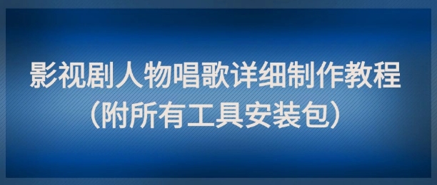 影视剧人物唱歌详细制作教程，点赞量动辄几十W（附所有工具安装包）| 网创圈