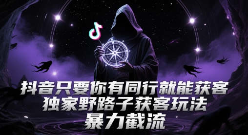 抖音只要你有同行就能获客，独家野路子获客玩法，暴力截流| 网创圈