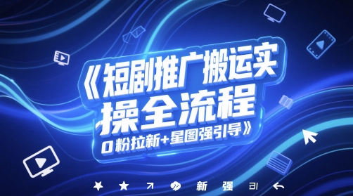 短剧推广搬运实操全流程，0粉拉新+星图强引导| 网创圈