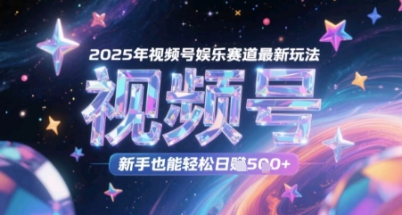 2025年视频号娱乐赛道最新玩法，新手也能轻松日入几张| 网创圈