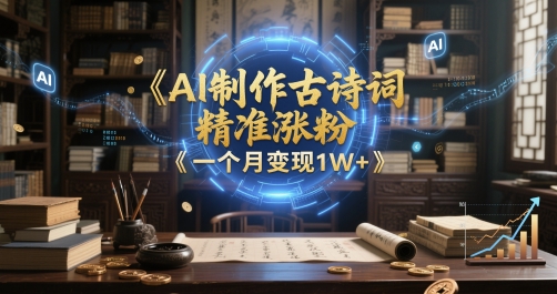 AI制作古诗词，精准涨粉，多重变现，一个月变现1W+| 网创圈
