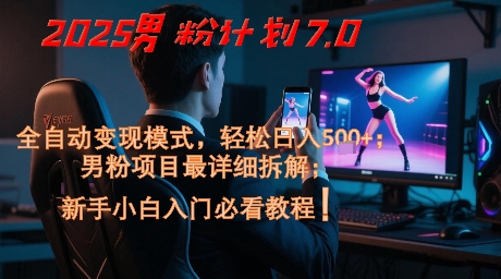 2025男粉计划7.0，全自动变现模式，轻松日入5张+，新手小白必看课程| 网创圈