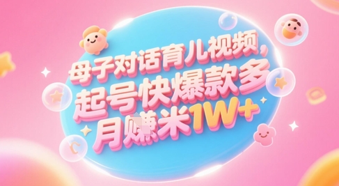 AI生成母子对话育儿类视频，起号快爆款多，小白宝妈轻松学，多渠道变现，月入1W+| 网创圈