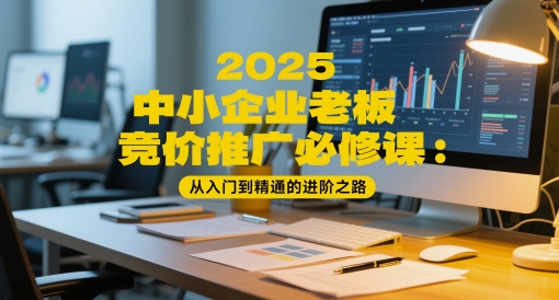 2025中小企业老板竞价推广必修课：从入门到精通的进阶之路| 网创圈