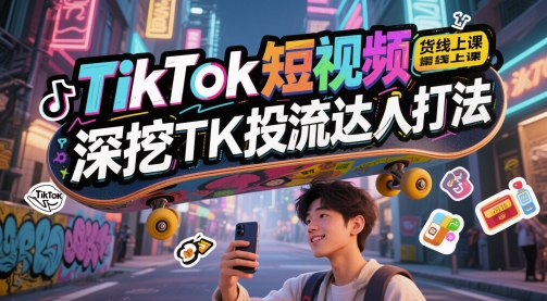 TikTok短视频带货线上课，深挖TK投流达人打法| 网创圈