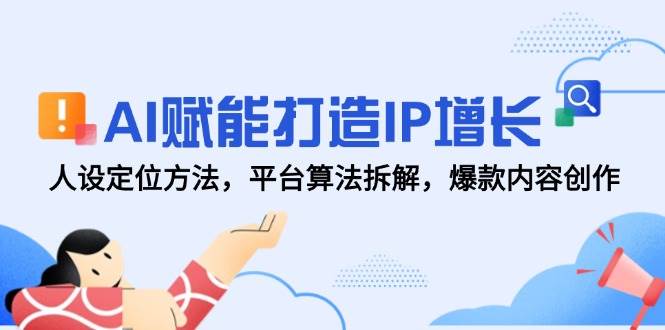 AI赋能打造IP增长，人设定位方法，平台算法拆解，爆款内容创作| 网创圈
