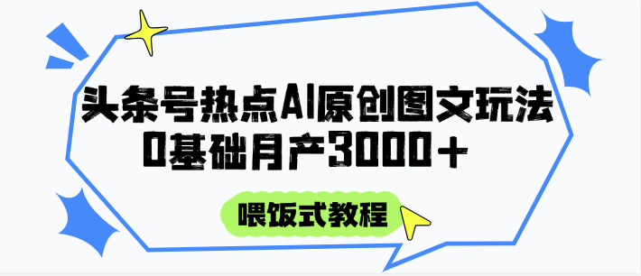 头条号热点AI图文攻略，喂饭式教程+0基础月产3000+| 网创圈