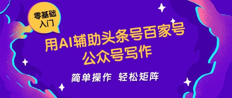 用AI辅助头条号百家号公众号写作简单操作轻松矩阵工作室日收5000+| 网创圈