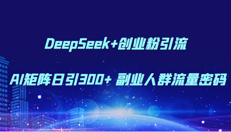 DeepSeek+创业粉引流 AI矩阵日引300+ 副业人群流量密码| 网创圈
