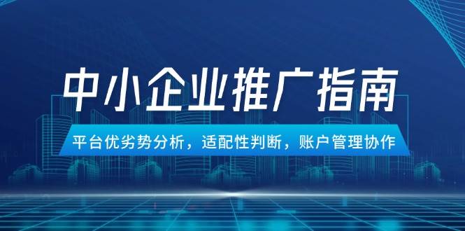 中小企业竞价推广指南，平台优劣势分析，适配性判断，账户管理协作| 网创圈