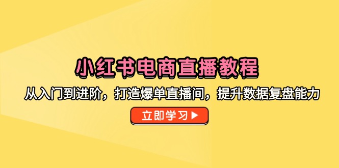 （14873期）小红书电商直播教程，从入门到进阶，打造爆单直播间，提升数据复盘能力| 网创圈