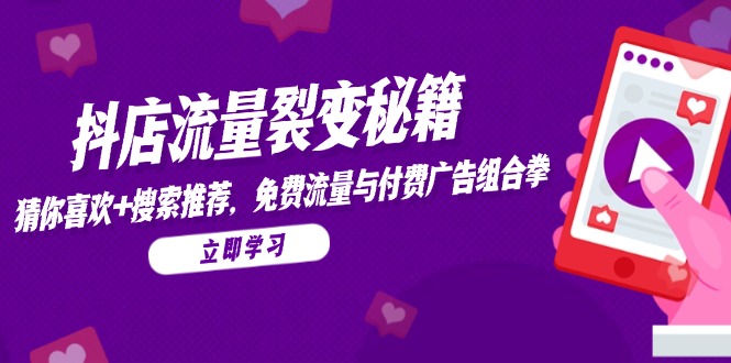 （14872期）抖店流量裂变秘籍，猜你喜欢，搜索推荐，免费流量与付费广告组合拳| 网创圈