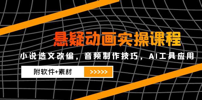 （14890期）悬疑动画实操课程，小说选文改编，音频制作技巧，AI工具应用（附软件+素材| 网创圈